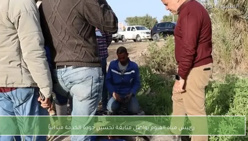 رئيس مياه الفيوم يواصل متابعة تحسين جودة الخدمة ميدانياً