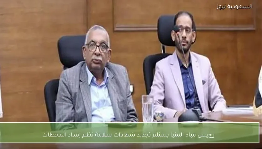 رئيس مياه المنيا يستلم تجديد شهادات سلامة نظم إمداد المحطات