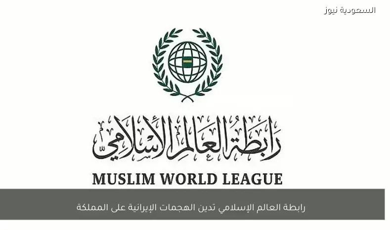 رابطة العالم الإسلامي تدين الهجمات الإيرانية على المملكة