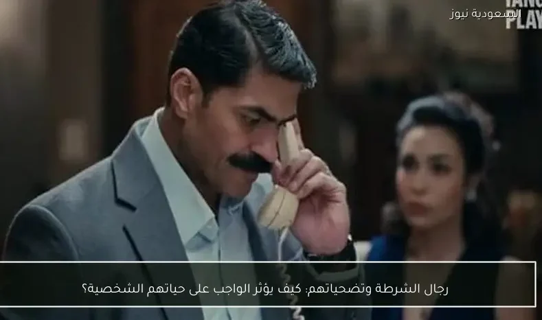 رجال الشرطة وتضحياتهم: كيف يؤثر الواجب على حياتهم الشخصية؟