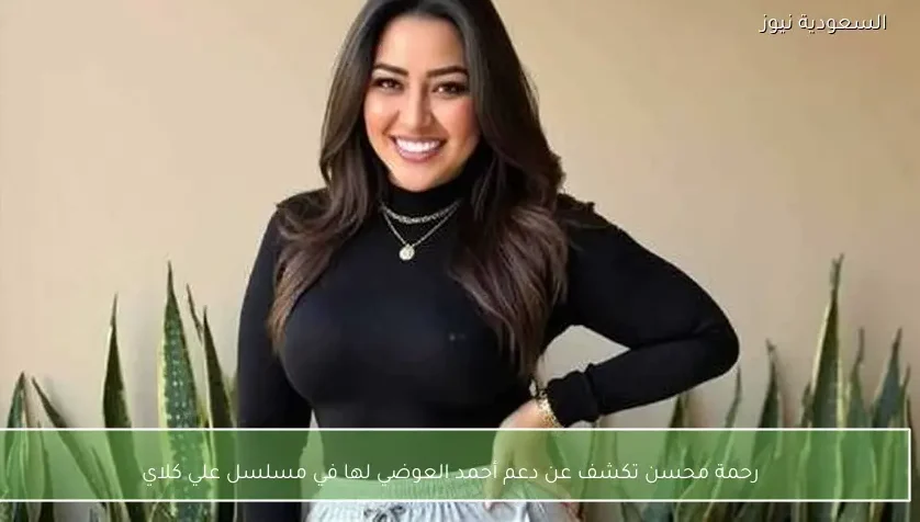 رحمة محسن تكشف عن دعم أحمد العوضي لها في مسلسل علي كلاي
