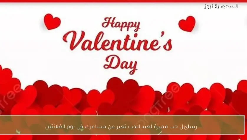 رسائل حب مميزة لعيد الحب تعبر عن مشاعرك في يوم الفلانتين