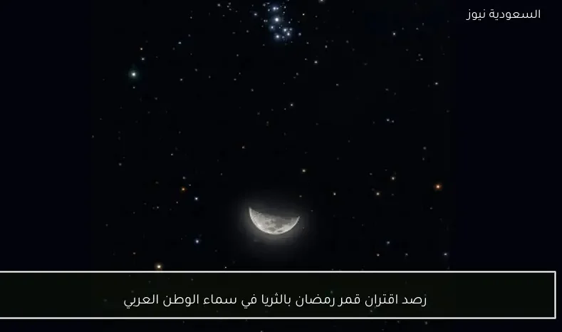 رصد اقتران قمر رمضان بالثريا في سماء الوطن العربي