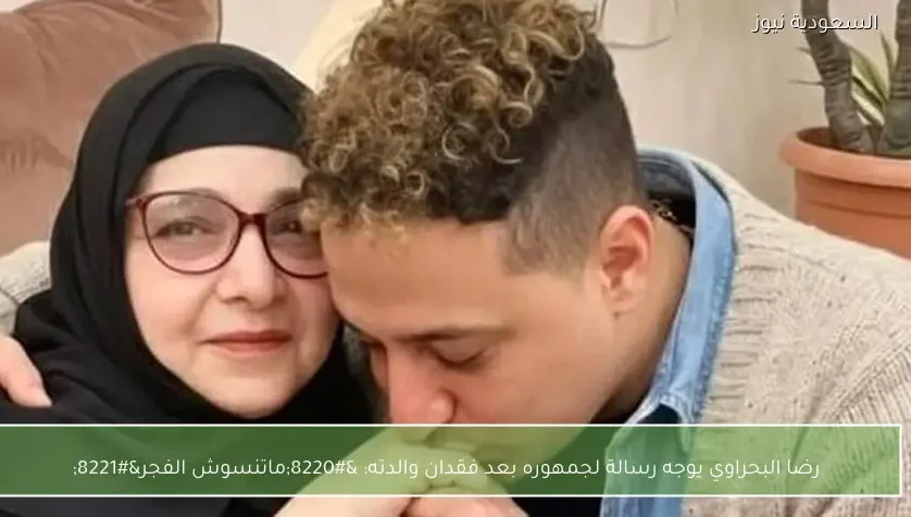رضا البحراوي يوجه رسالة لجمهوره بعد فقدان والدته: “ماتنسوش الفجر”