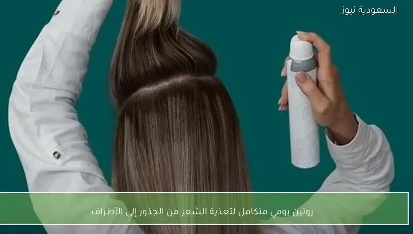 روتين يومي متكامل لتغذية الشعر من الجذور إلى الأطراف