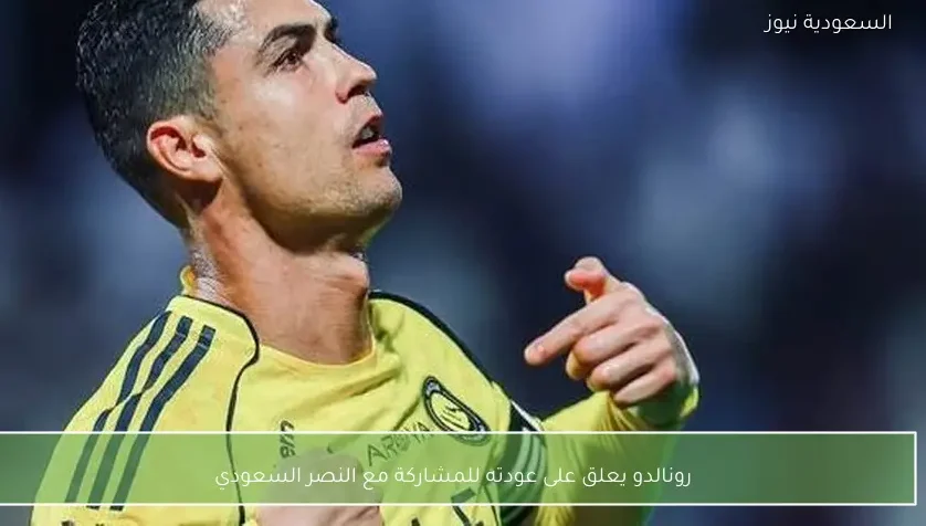 رونالدو يعلق على عودته للمشاركة مع النصر السعودي