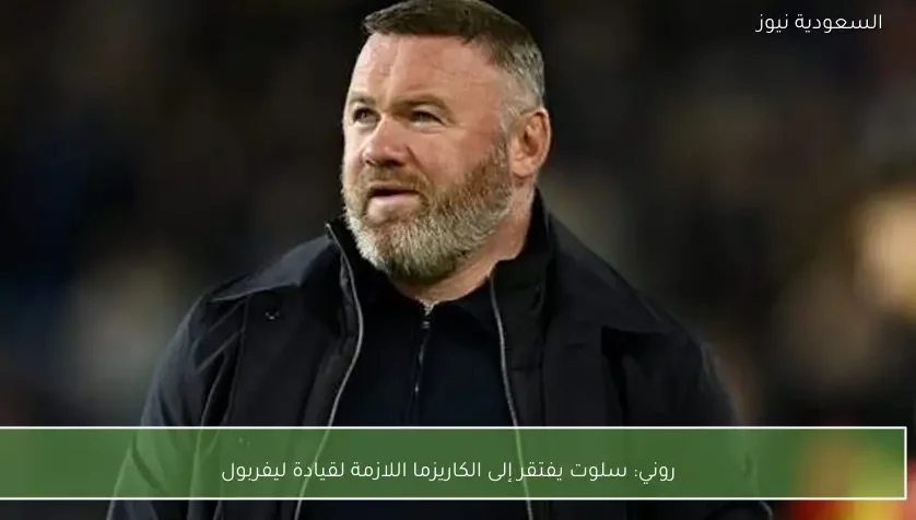 روني: سلوت يفتقر إلى الكاريزما اللازمة لقيادة ليفربول