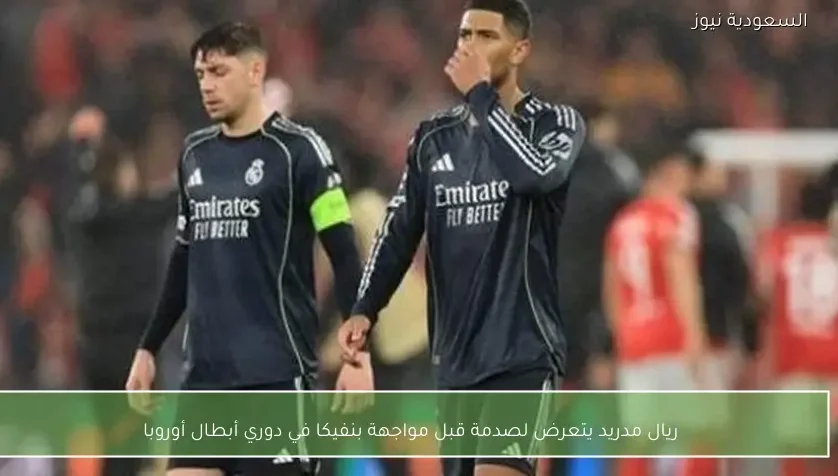 ريال مدريد يتعرض لصدمة قبل مواجهة بنفيكا في دوري أبطال أوروبا