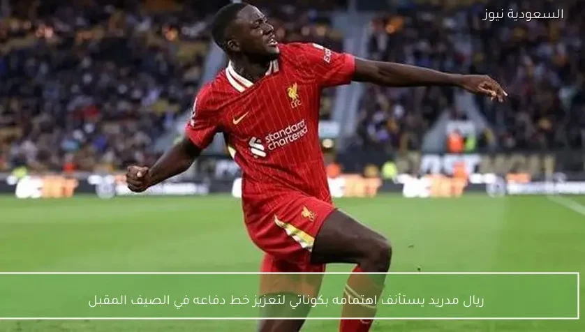 ريال مدريد يستأنف اهتمامه بكوناتي لتعزيز خط دفاعه في الصيف المقبل