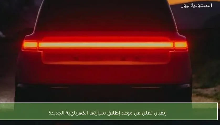 ريفيان تعلن عن موعد إطلاق سيارتها الكهربائية الجديدة