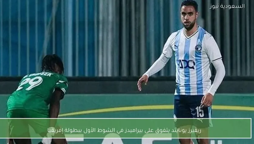 ريفيرز يونايتد يتفوق على بيراميدز في الشوط الأول ببطولة إفريقيا