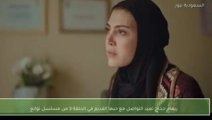 ريهام حجاج تعيد التواصل مع حبها القديم في الحلقة 3 من مسلسل توابع