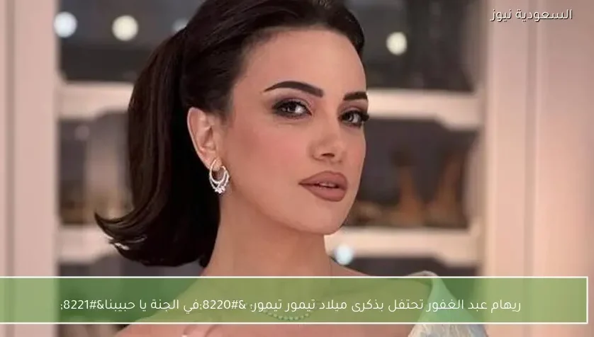 ريهام عبد الغفور تحتفل بذكرى ميلاد تيمور تيمور: “في الجنة يا حبيبنا”