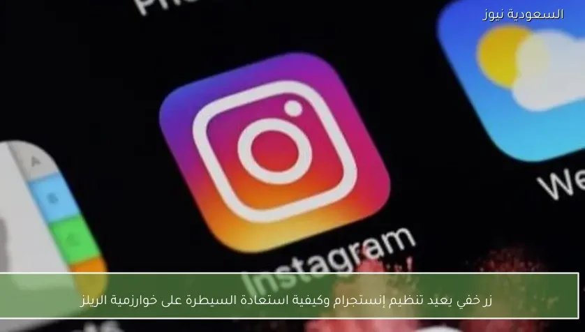 زر خفي يعيد تنظيم إنستجرام وكيفية استعادة السيطرة على خوارزمية الريلز