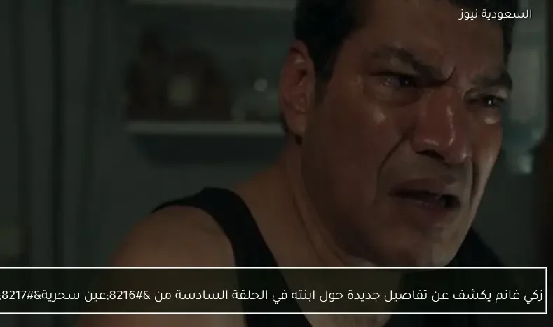 زكي غانم يكشف عن تفاصيل جديدة حول ابنته في الحلقة السادسة من ‘عين سحرية’