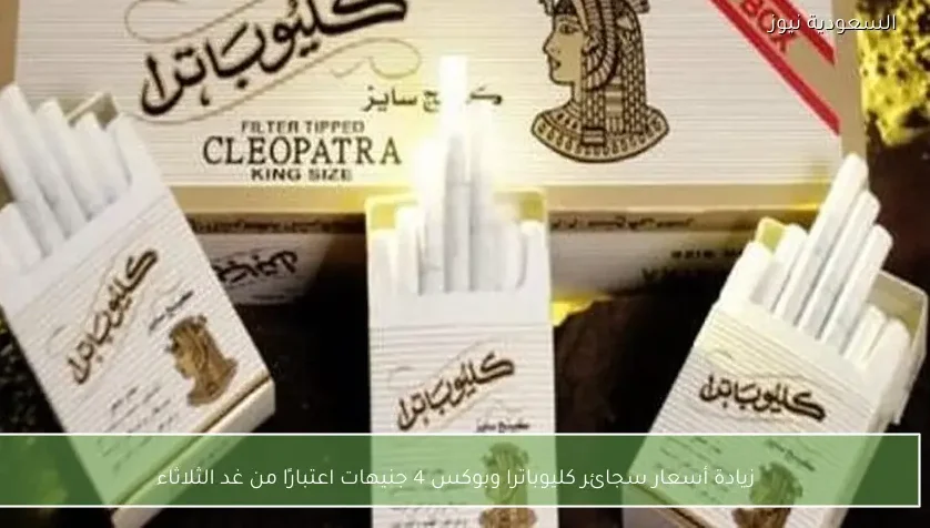 زيادة أسعار سجائر كليوباترا وبوكس 4 جنيهات اعتبارًا من غد الثلاثاء