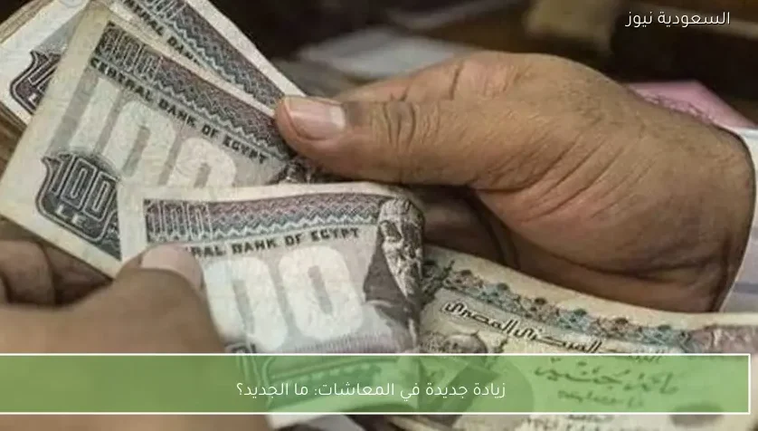 زيادة جديدة في المعاشات: ما الجديد؟