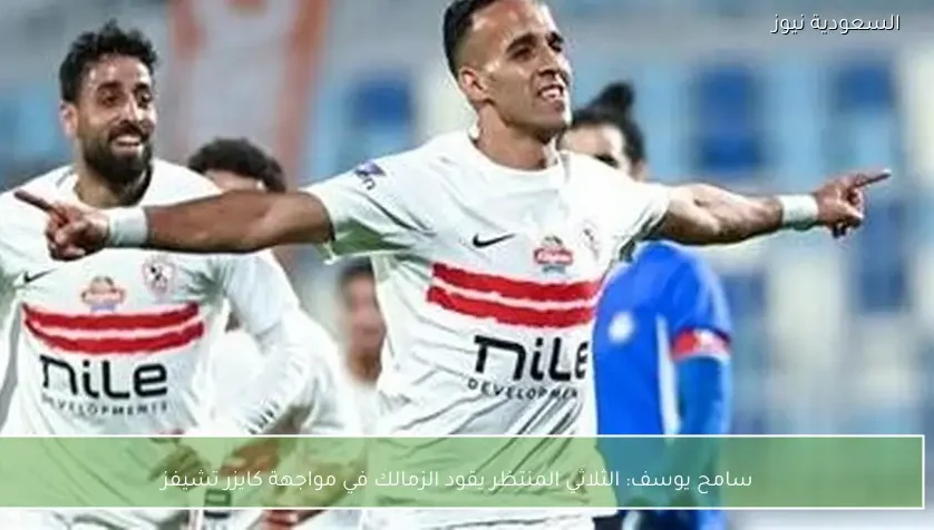 سامح يوسف: الثلاثي المنتظر يقود الزمالك في مواجهة كايزر تشيفز
