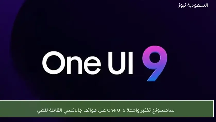 سامسونج تختبر واجهة One UI 9 على هواتف جالاكسي القابلة للطي