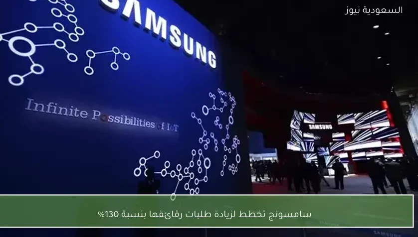 سامسونج تخطط لزيادة طلبات رقائقها بنسبة 130%