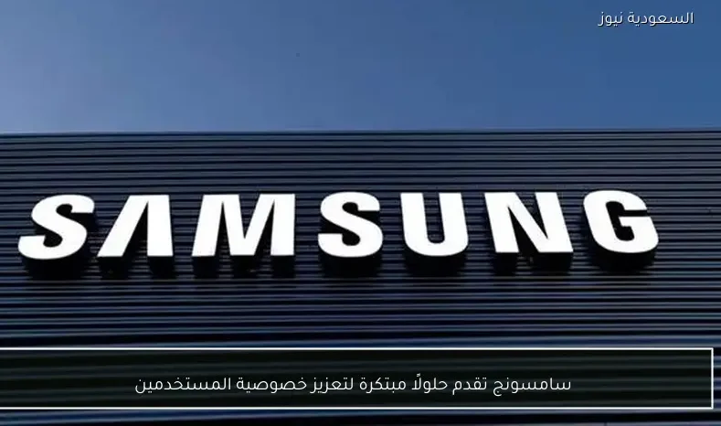 سامسونج تقدم حلولًا مبتكرة لتعزيز خصوصية المستخدمين