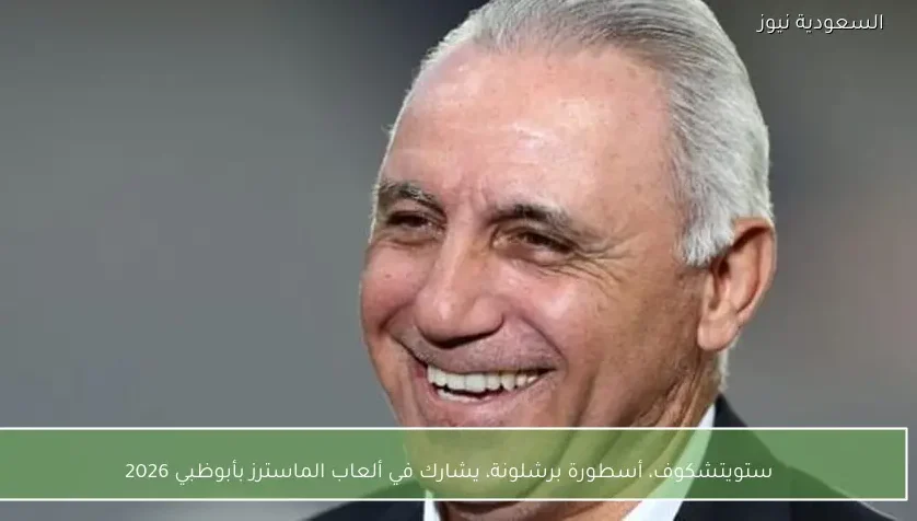 ستويتشكوف، أسطورة برشلونة، يشارك في ألعاب الماسترز بأبوظبي 2026