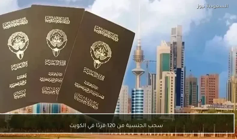سحب الجنسية من 120 فردًا في الكويت
