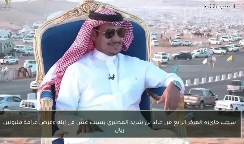 سحب جائزة المركز الرابع من خالد بن شريد المطيري بسبب غش في إبله وفرض غرامة مليونين ريال