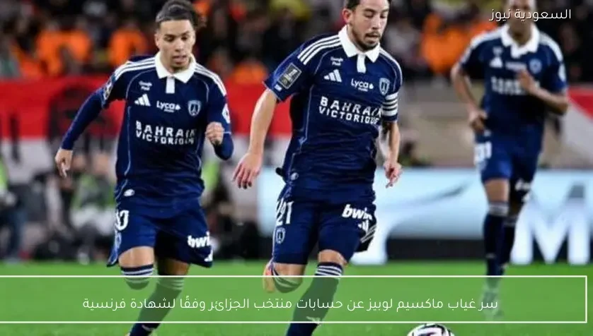 سر غياب ماكسيم لوبيز عن حسابات منتخب الجزائر وفقًا لشهادة فرنسية