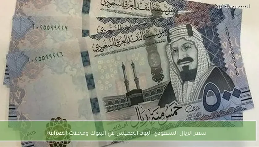 سعر الريال السعودي اليوم الخميس في البنوك ومحلات الصرافة