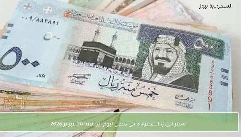 سعر الريال السعودي في مصر اليوم الجمعة 20 فبراير 2026