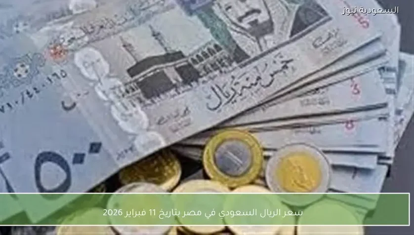سعر الريال السعودي في مصر بتاريخ 11 فبراير 2026