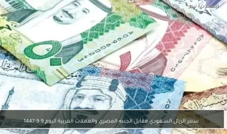 سعر الريال السعودي مقابل الجنيه المصري والعملات العربية اليوم 9-9-1447