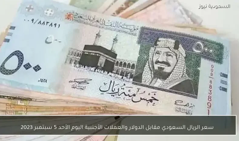 سعر الريال السعودي مقابل الدولار والعملات الأجنبية اليوم الأحد 5 سبتمبر 2023