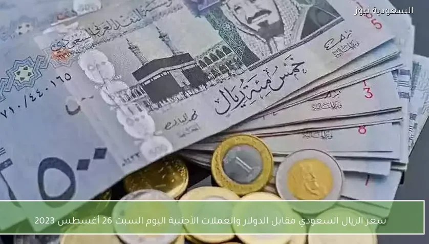 سعر الريال السعودي مقابل الدولار والعملات الأجنبية اليوم السبت 26 أغسطس 2023