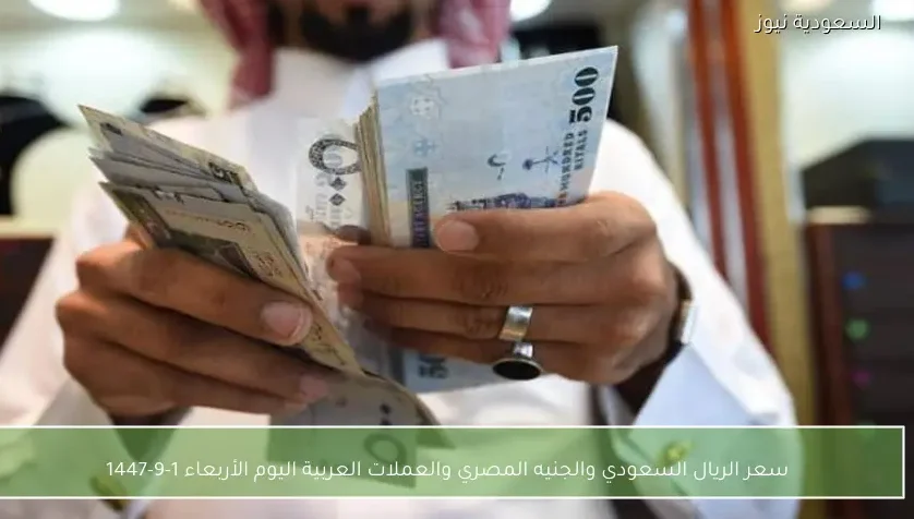 سعر الريال السعودي والجنيه المصري والعملات العربية اليوم الأربعاء 1-9-1447