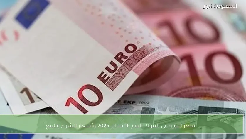 سعر اليورو في البنوك اليوم 16 فبراير 2026 وأسعار الشراء والبيع