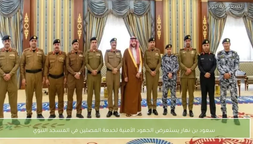 سعود بن نهار يستعرض الجهود الأمنية لخدمة المصلين في المسجد النبوي