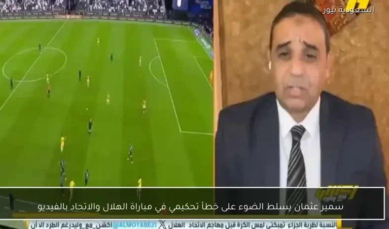 سمير عثمان يسلط الضوء على خطأ تحكيمي في مباراة الهلال والاتحاد بالفيديو