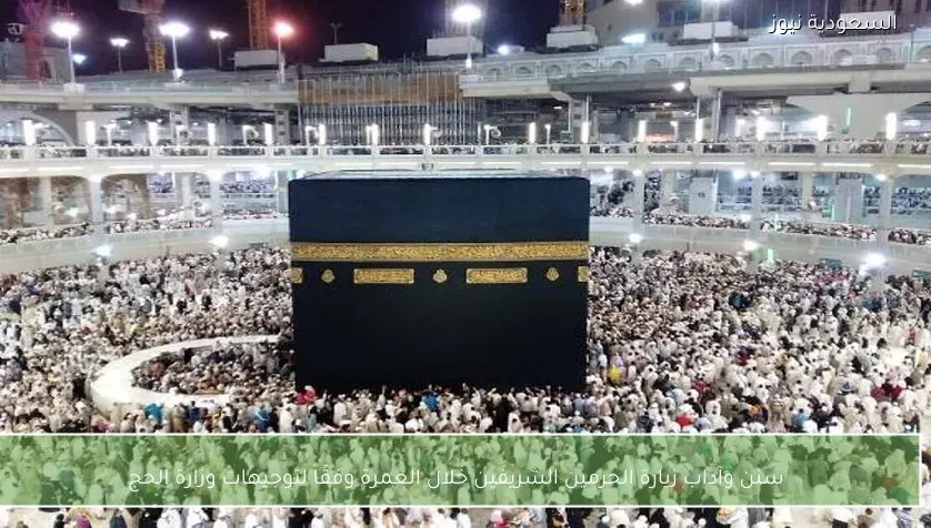 سنن وآداب زيارة الحرمين الشريفين خلال العمرة وفقًا لتوجيهات وزارة الحج