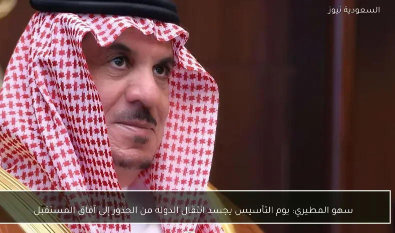 سهو المطيري: يوم التأسيس يجسد انتقال الدولة من الجذور إلى آفاق المستقبل