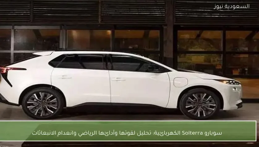 سوبارو Solterra الكهربائية: تحليل لقوتها وأدائها الرياضي وانعدام الانبعاثات