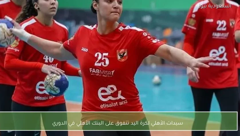 سيدات الأهلي لكرة اليد تتفوق على البنك الأهلي في الدوري