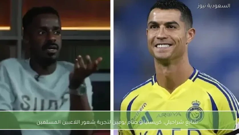 شايع شراحيلي: كريستيانو صام يومين لتجربة شعور اللاعبين المسلمين