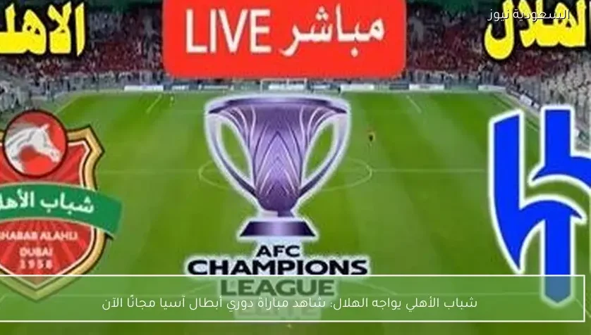 شباب الأهلي يواجه الهلال: شاهد مباراة دوري أبطال آسيا مجانًا الآن