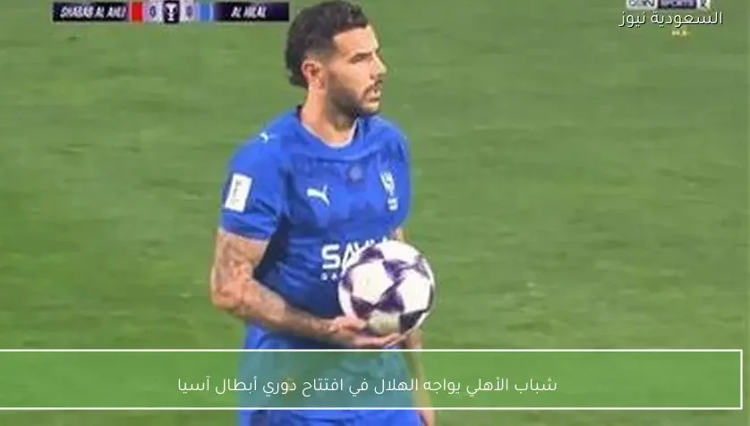 شباب الأهلي يواجه الهلال في افتتاح دوري أبطال آسيا