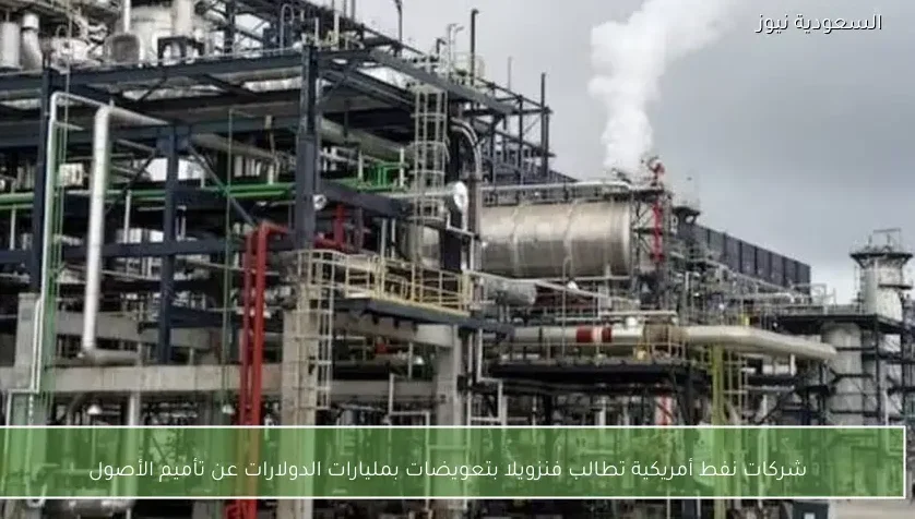 شركات نفط أمريكية تطالب فنزويلا بتعويضات بمليارات الدولارات عن تأميم الأصول