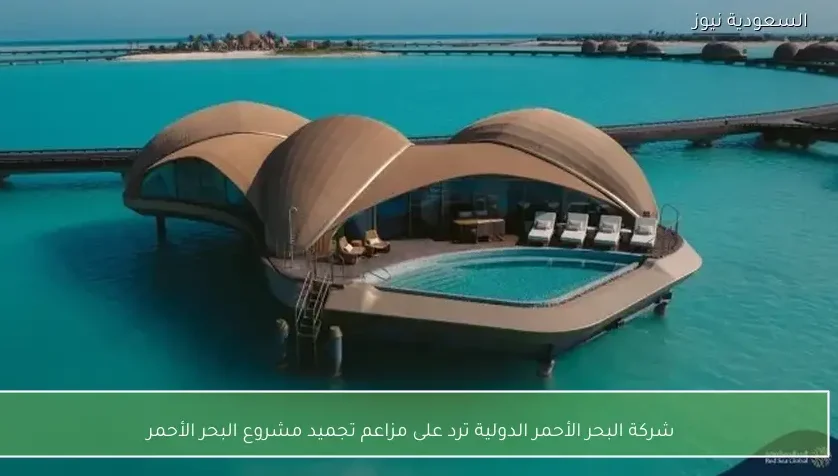 شركة البحر الأحمر الدولية ترد على مزاعم تجميد مشروع البحر الأحمر