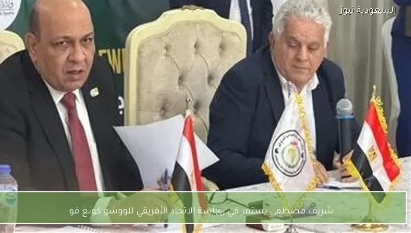 شريف مصطفى يستمر في رئاسة الاتحاد الأفريقي للووشو كونغ فو
