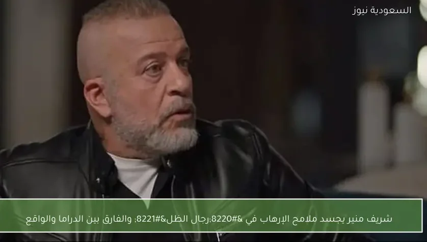 شريف منير يجسد ملامح الإرهاب في “رجال الظل” والفارق بين الدراما والواقع